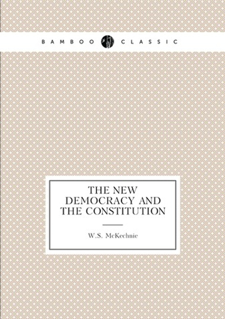 The new democracy and the constitution | W.S. McKechnie
