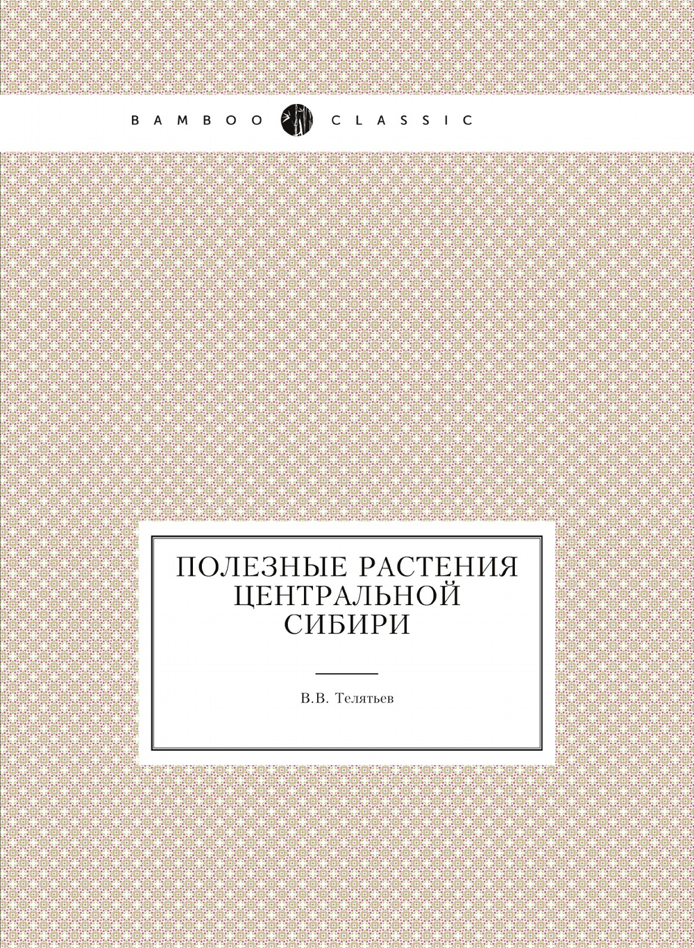Полезные растения Центральной Сибири | В.В. Телятьев