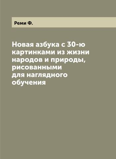 Новая азбука с 30-ю картинками из жизни народов и природы, рисованными для наглядного обучения | Реми Ф.