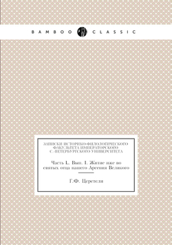 Записки Историко-филологического факультета Императорского С.-Петербургского Университета. Часть L. Вып. I. Житие иже во святых отца нашего Арсения Великого | Г.Ф. Церетели