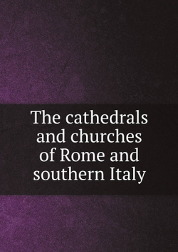 The cathedrals and churches of Rome and southern Italy | T Francis 1861-1916 Bumpus