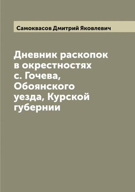 Дневник раскопок в окрестностях с. Гочева, Обоянского уезда, Курской губернии | Самоквасов Дмитрий Яковлевич