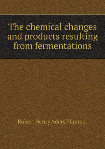 The chemical changes and products resulting from fermentations | Robert Henry Aders Plimmer