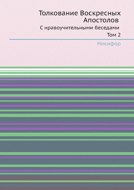 Толкование Воскресных Апостолов. С нравоучительными беседами Том 2 | Никифор