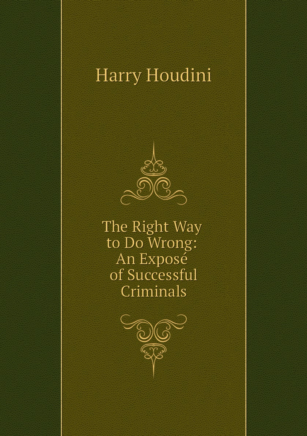 The Right Way to Do Wrong: An Exposé of Successful Criminals | Harry Houdini