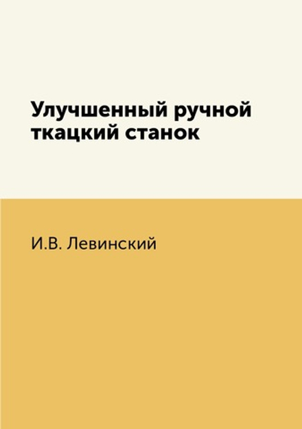Улучшенный ручной ткацкий станок | И.В. Левинский