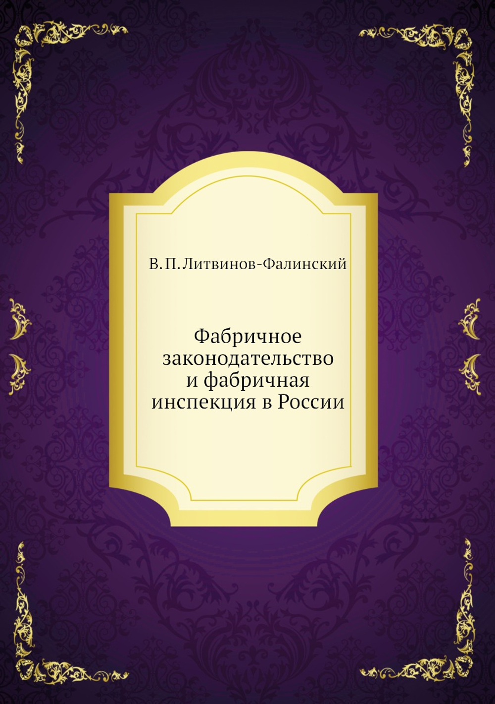 Фабричное законодательство и фабричная инспекция в России | В. П. Литвинов-Фалинский