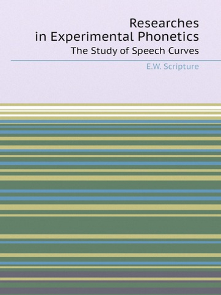 Researches in Experimental Phonetics. The Study of Speech Curves | E.W. Scripture