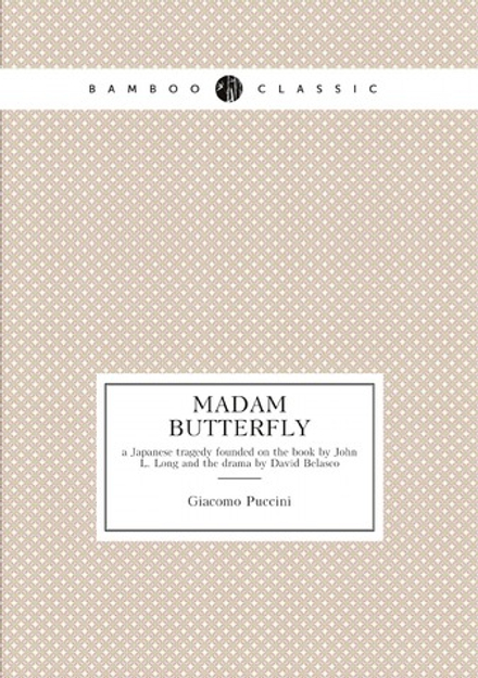 Madam Butterfly. a Japanese tragedy founded on the book by John L. Long and the drama by David Belasco | Giacomo Puccini