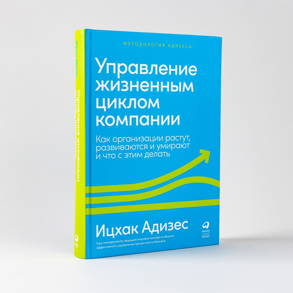 Управление жизненным циклом компании. Как организации растут, развиваются и умирают и что с этим делать. И. Адизес