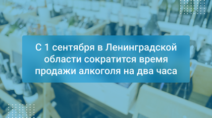 С 1 сентября в Ленинградской области сократится время продажи алкоголя на два часа