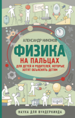 Физика на пальцах. Для детей и родителей, которые хотят объяснять детям. Александр Никонов