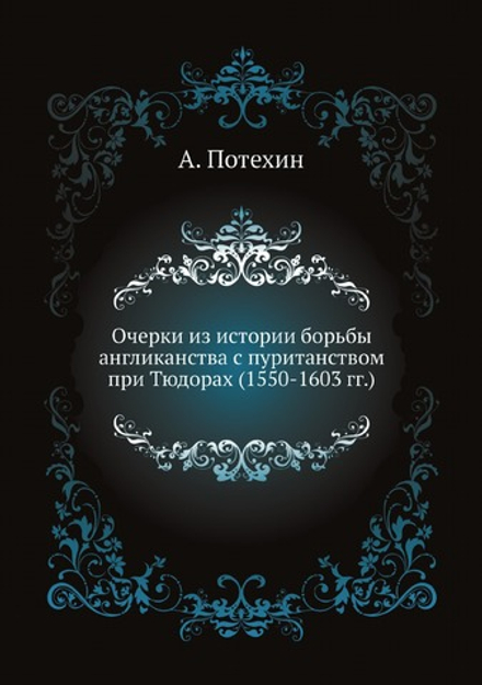 Очерки из истории борьбы англиканства с пуританством при Тюдорах (1550-1603 гг.) | А. Потехин