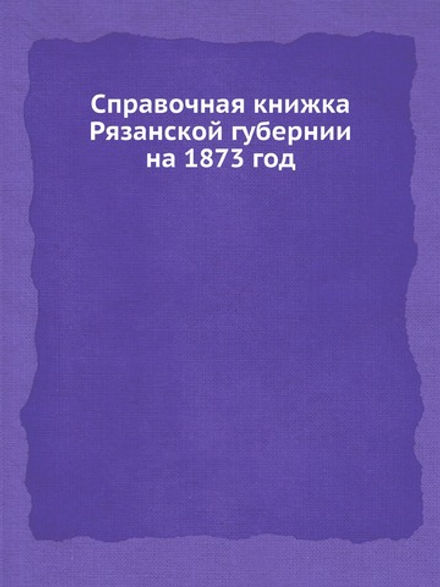 Справочная книжка Рязанской губернии на 1873 год | Нет автора