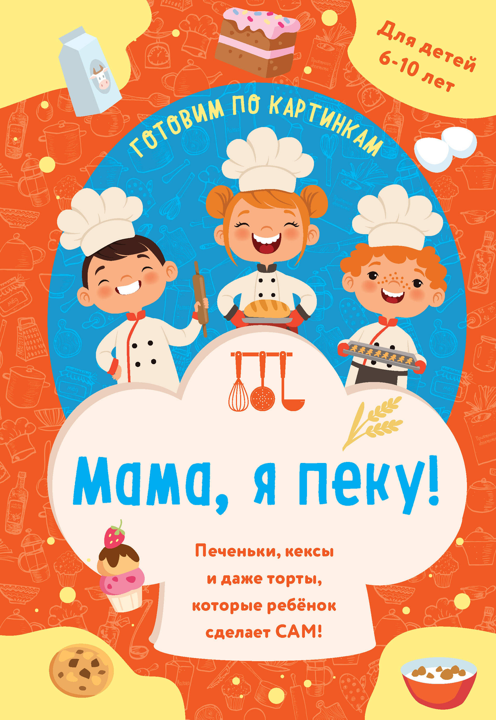 Мама, я пеку! Печеньки, кексы и даже торты, которые ребенок сделает САМ! (навивка)