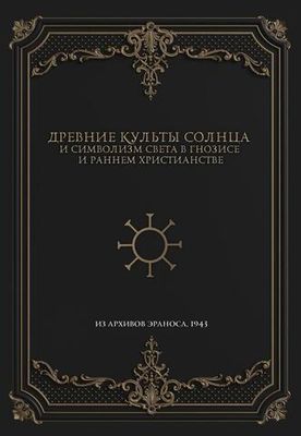Древние культы Солнца и символизм света в гнозисе и раннем христианстве. Из архивов Эраноса 1943