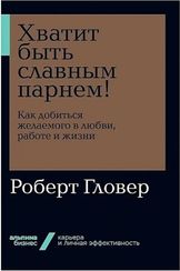 Хватит быть славным парнем! Как добиться желаемого в любви, работе и жизни