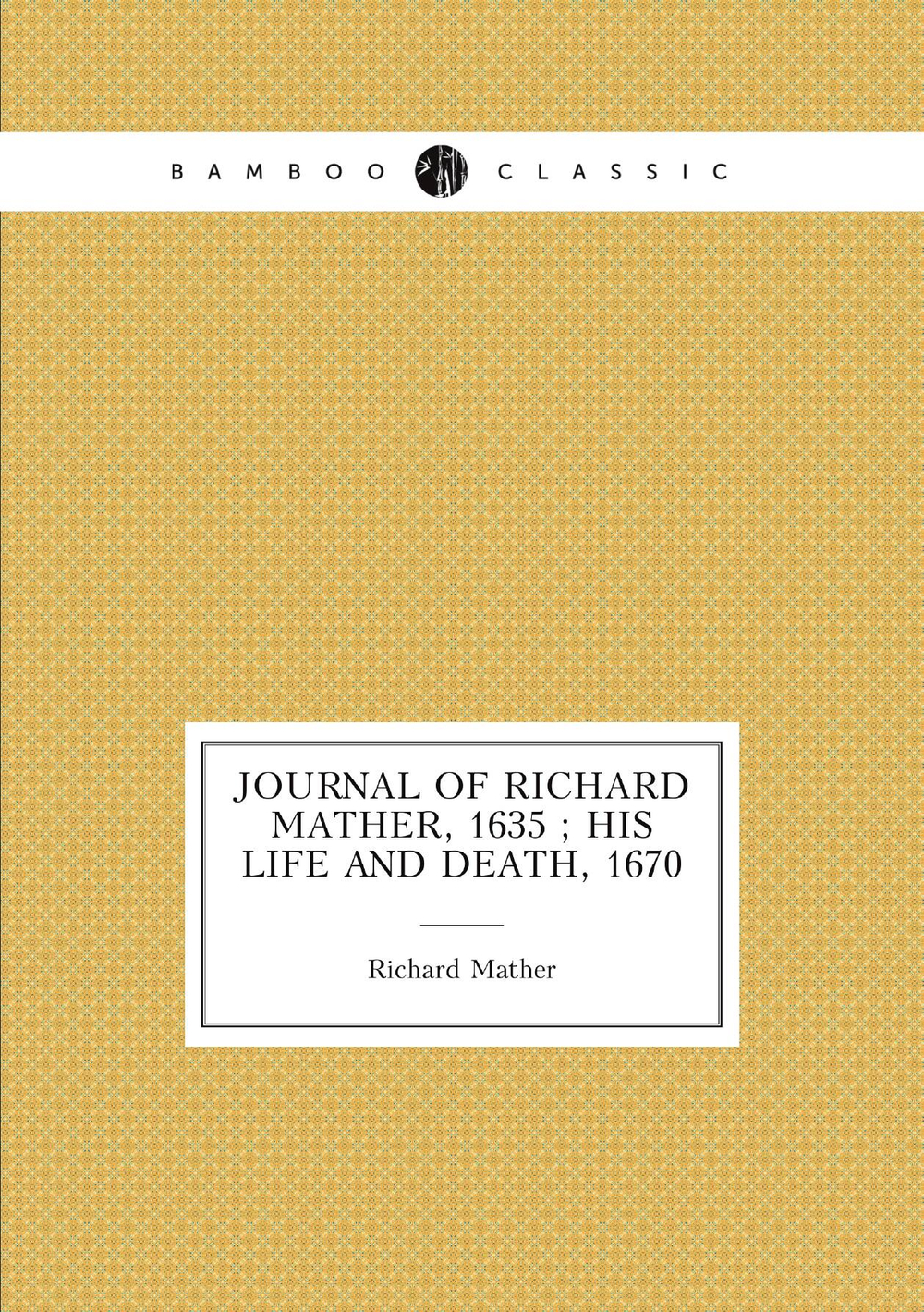 Journal of Richard Mather, 1635 ; His life and death, 1670 | Richard Mather