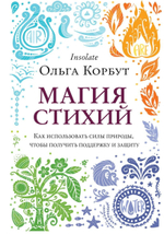 Магия стихий. Как использовать силы природы, чтобы получить поддержку и защиту. Ольга Корбут