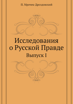 Исследования о Русской Правде. Выпуск I | П. Мрочек-Дроздовский