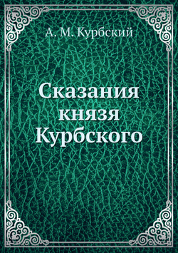 Сказания князя Курбского | Н. Г. Устрялов; А. М. Курбский