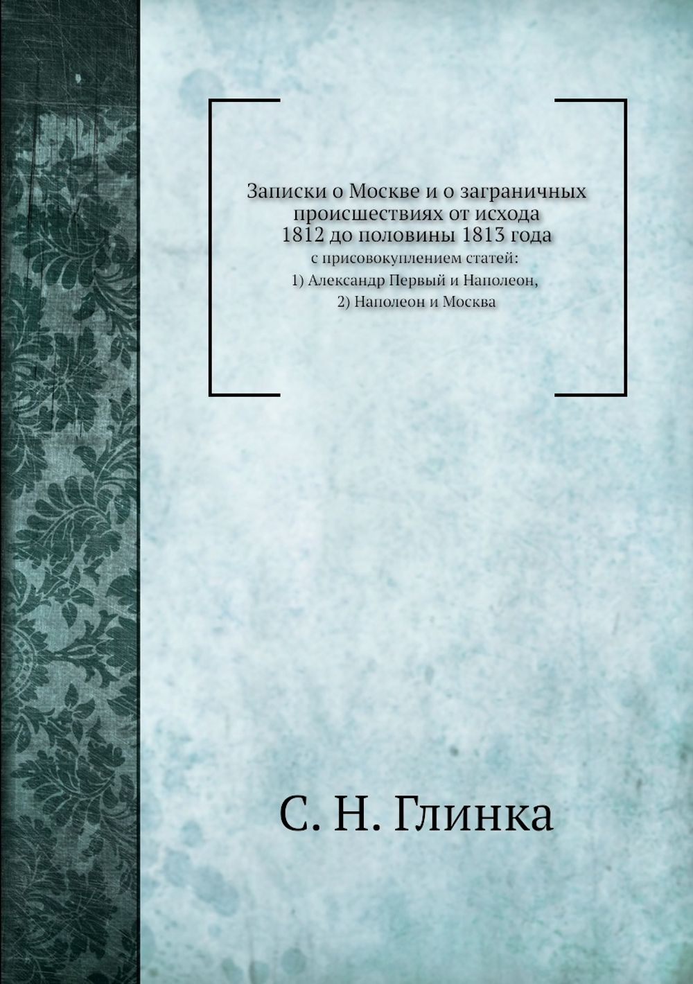 Записки о Москве и о заграничных происшествиях от исхода 1812 до половины 1813 года | С. Н. Глинка