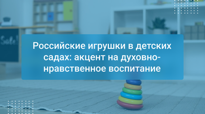 Российские игрушки в детских садах: акцент на духовно-нравственное воспитание