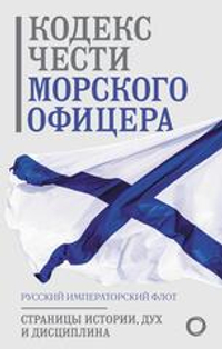 Кодекс чести морского офицера. Русский Императорский флот. Страницы истории, дух и дисциплина