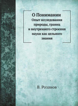 О Понимании. Опыт исследования природы, границ и внутреннего строения науки как цельного знания | В. Розанов