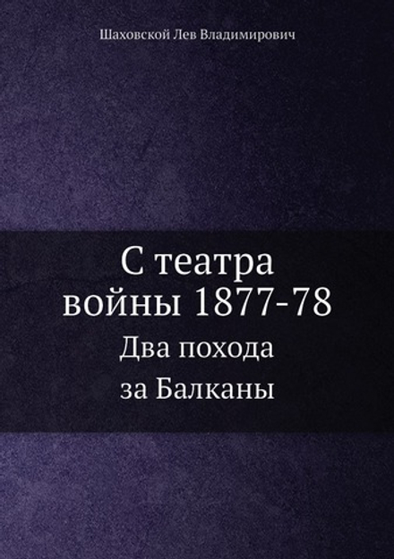 С театра войны 1877-78. Два похода за Балканы | Шаховской Л.В.