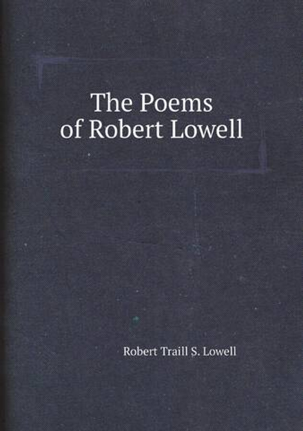 The Poems of Robert Lowell | Robert Traill S. Lowell