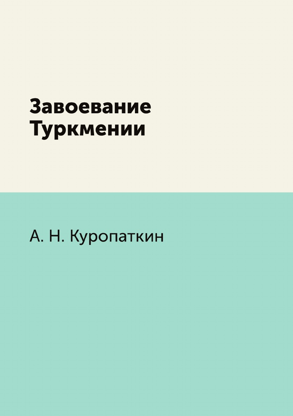 Завоевание Туркмении | А. Н. Куропаткин