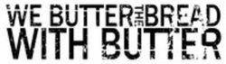 We Butter The Bread With Butter