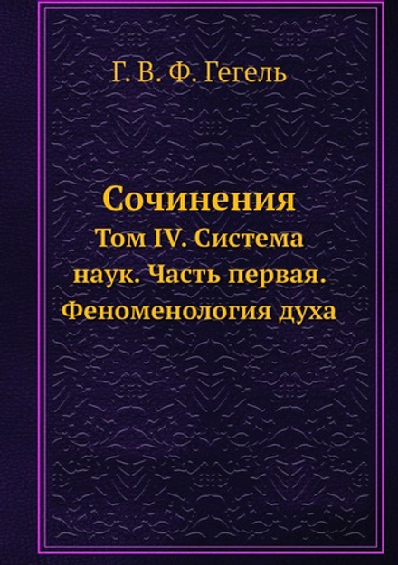 Сочинения. Том IV. Система наук. Часть первая. Феноменология духа | Г. В. Ф. Гегель