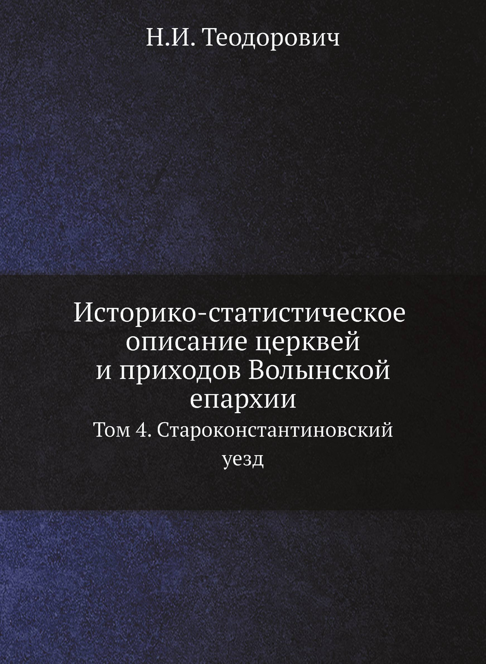 Историко-статистическое описание церквей и приходов Волынской епархии. Том 4. Староконстантиновский уезд | Н.И. Теодорович