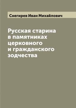 Русская старина в памятниках церковного и гражданского зодчества | Снегирев Иван Михайлович
