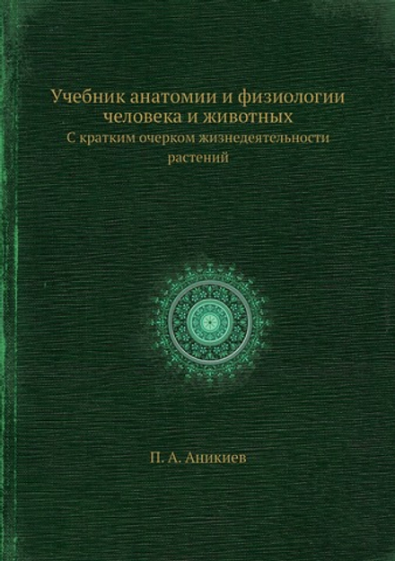 Учебник анатомии и физиологии человека и животных. С кратким очерком жизнедеятельности растений | П. А. Аникиев