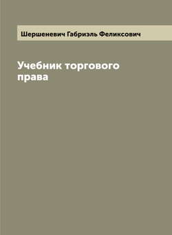 Учебник торгового права | Шершеневич Габриэль Феликсович