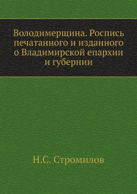 Володимерщина. Роспись печатанного и изданного о Владимирской епархии и губернии | Н.С. Стромилов