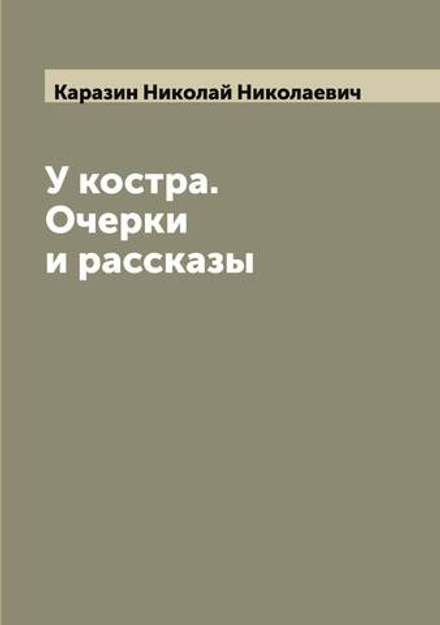 У костра. Очерки и рассказы | Каразин Николай Николаевич