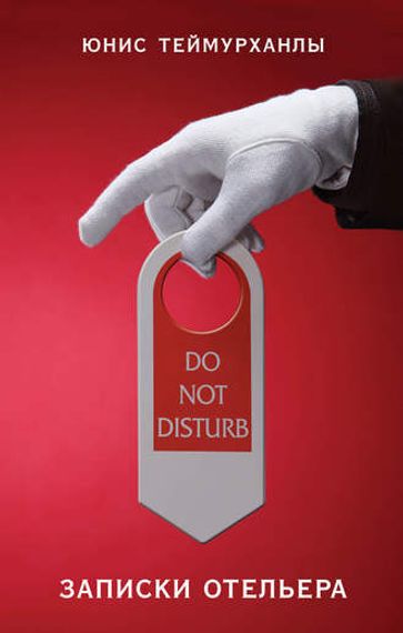 &quot;Do not disturb&quot;. Записки отельера