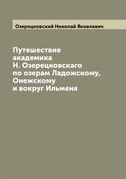 Путешествие академика Н. Озерецковскаго по озерам Ладожскому, Онежскому и вокруг Ильменя | Озерецковский Николай Яковлевич