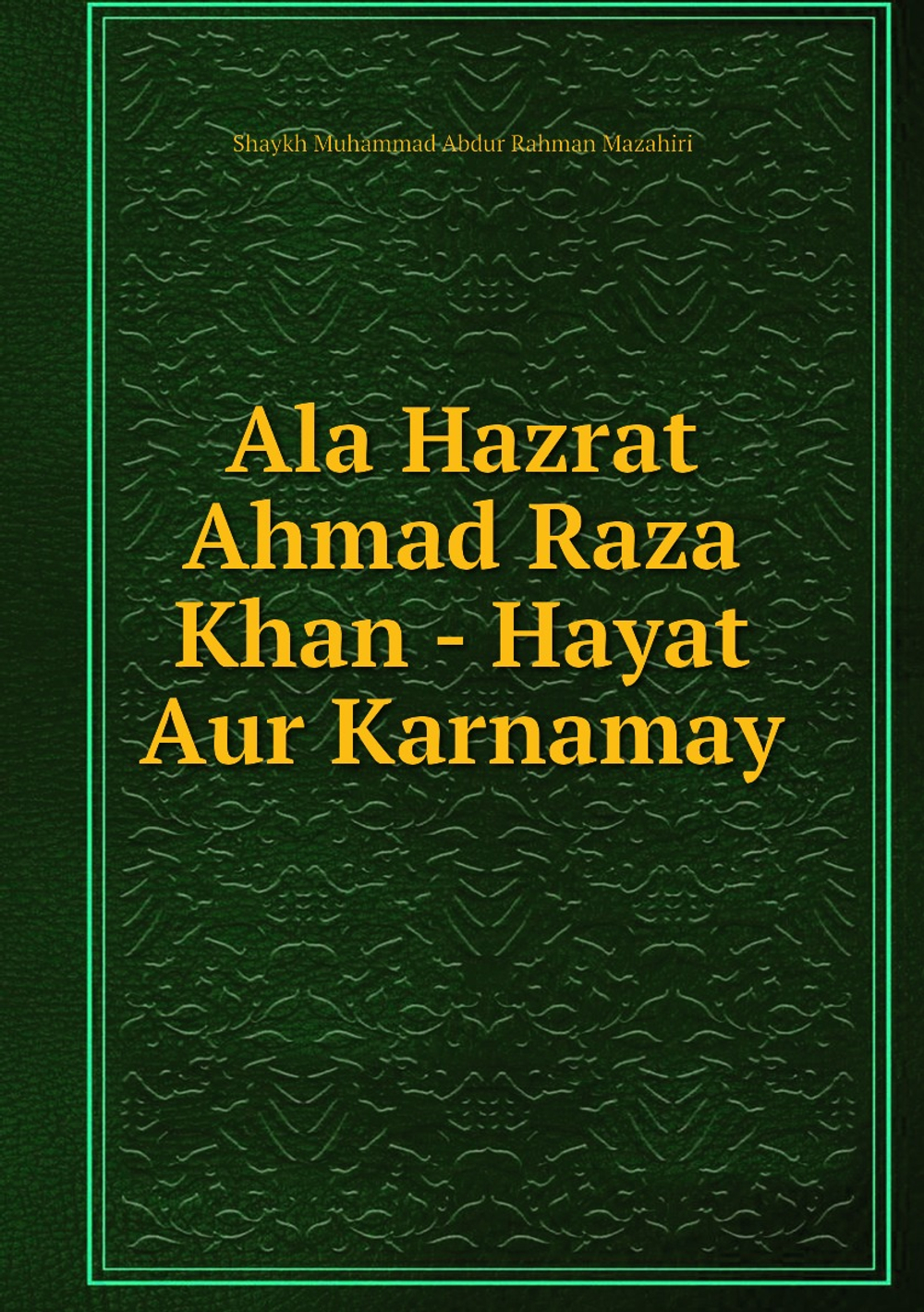 Ala Hazrat Ahmad Raza Khan - Hayat Aur Karnamay | Shaykh Muhammad Abdur Rahman Mazahiri