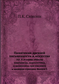 Памятники древней письменности и искусства. 161. К истории обихода книгописца, переплетчика и иконописца при книжном и иконном строении. Выпуск 1 | П.К. Симони