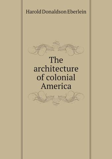 The architecture of colonial America | Harold Donaldson Eberlein