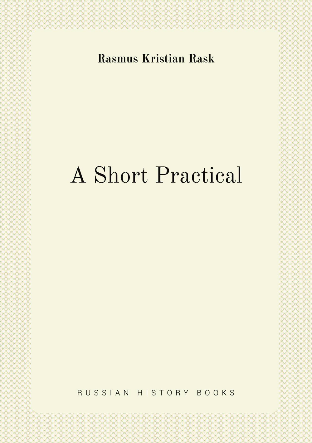 A Short Practical . Method of Learning the Old Norsk Tongue Or Icelandic Language, After the Danish of E. Rask In His Kortfattet Vejledning with . and a Modern Icelandic Vocabulary by H. | Rasmus Kristian Rask