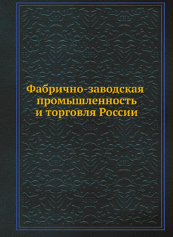 Фабрично-заводская промышленность и торговля России | Нет автора