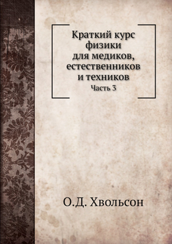 Краткий курс физики для медиков, естественников и техников. Часть 3 | О.Д. Хвольсон