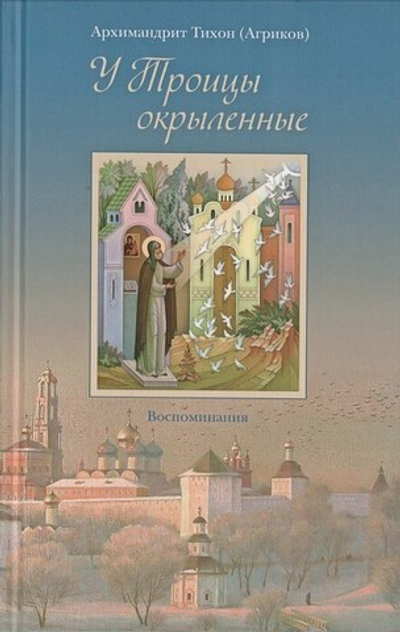 У Троицы окрыленные. Воспоминания. Архимандрит Тихон (Агриков)