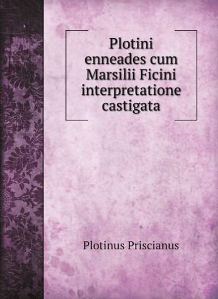 Plotini enneades cum Marsilii Ficini interpretatione castigata | Plotinus Priscianus